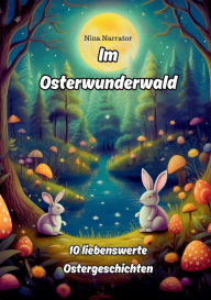 Title: Im Osterwunderwald: 10 liebenswerte Ostergeschichten, Author: Nina Narrator