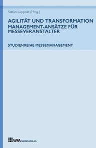 Title: Agilität und Transformation: Management-Ansätze für Messeveranstalter: Studienreihe Messemanagement: Band 3, Author: Stefan Luppold