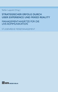 Title: Strategischer Erfolg durch User Experience und Mixed Reality: Management-Ansätze für die Live-Kommunikation, Author: Stefan Luppold