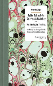 Title: Felix Schnabels Universitätsjahre oder Der deutsche Student: Ein Beitrag zur Sittengeschichte des neunzehnten Jahrhunderts, Author: August Jäger