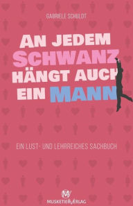 Title: An jedem Schwanz hängt auch ein Mann: Ein lust- und lehrreiches Sachbuch, Author: Gabriele Schuldt