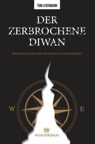 Title: Der zerbrochene Diwan: Positionen zum west-östlichen Kulturkonflikt, Author: Tom Leiermann