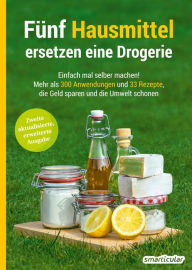 Title: Fünf Hausmittel ersetzen eine Drogerie: Einfach mal selber machen! Mehr als 300 Anwendungen und 33 Rezepte, die Geld sparen und die Umwelt schonen, Author: smarticular Verlag