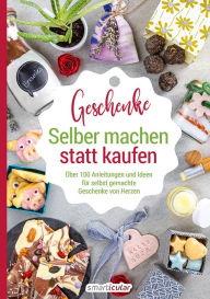 Title: Selber machen statt kaufen - Geschenke: Über 100 Anleitungen und Ideen für selbst gemachte Geschenke von Herzen, Author: smarticular Verlag