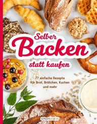 Title: Selber backen statt kaufen: 77 einfache Rezepte für Brot Brötchen, Kuchen und mehr, Author: smarticular Verlag