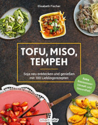 Title: Tofu, Miso, Tempeh: Soja neu entdecken und genießen mit 100 Lieblingsrezepten, Author: Elisabeth Fischer