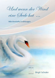 Title: Und wenn der Wind eine Seele hat ...: Märchenhafte Erzählungen, Author: Birgit Schuler