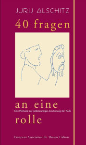 Title: 40 Fragen an eine Rolle: Eine Methode zur selbstständigen Erarbeitung der Rolle, Author: Jurij Alschitz