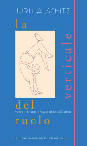 Title: La Verticale del Ruolo: Metodo di auto-preparazione dell'attore, Author: Jurij Alschitz