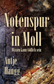 Title: Notenspur in Moll: Wissen kann tödlich sein, Author: Antje Haugg