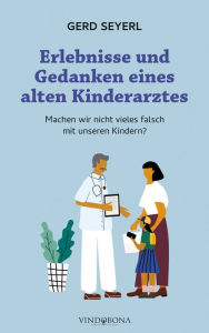 Title: Erlebnisse und Gedanken eines alten Kinderarztes: Machen wir nicht vieles falsch mit unseren Kindern?, Author: Seyerl Gerd