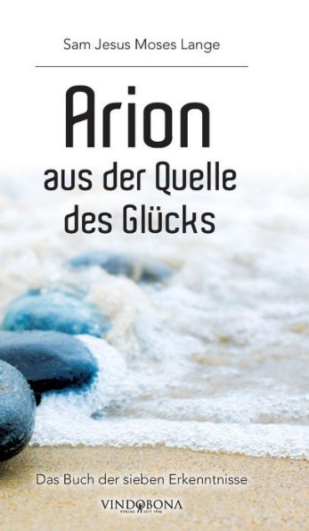 Arion aus der Quelle des Glücks: Das Buch sieben Erkenntnisse