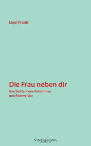 Title: Die Frau neben dir: Geschichten vom Ankommen und Älterwerden, Author: Liesl Frankl