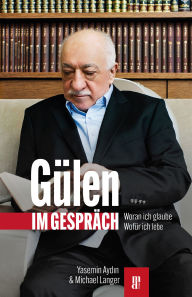 Title: Gülen im Gespräch: Woran ich glaube - wofür ich lebe, Author: Yasemin Aydin