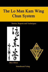 Title: The Lo Man Kam Wing Chun System - Stories, Reports and Techniques, Author: Marc Debus