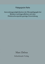 Title: Anwendungsmöglichkeiten der Motopädagogik bei Kindern und Jugendlichen mit dem Förderschwerpunkt geistige Entwicklung, Author: Marc Debus