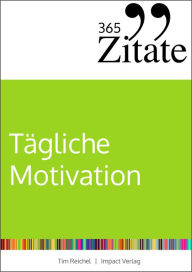 Title: 365 Zitate für tägliche Motivation: Dauerhaft motiviert bleiben mit Motivationssprüchen und Lebensweisheiten für jeden Tag, Author: Tim Reichel