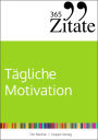 365 Zitate für tägliche Motivation: Dauerhaft motiviert bleiben mit Motivationssprüchen und Lebensweisheiten für jeden Tag