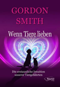 Title: Wenn Tiere lieben: Die erstaunliche Intuition unserer Tiergefährten, Author: Gordon Smith