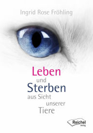 Title: Leben und Sterben aus Sicht unserer Tiere, Author: Ingrid Rose Fröhling