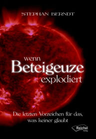 Title: Wenn Beteigeuze explodiert: Die letzten Vorzeichen für das, was keiner glaubt, Author: Stephan Berndt