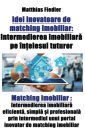 Idei inovatoare de matching imobiliar: Intermedierea imobiliara pe în?elesul tuturor: Matching imobiliar: Intermedierea imobiliara eficienta, simpla ?i profesionala prin intermediul unui portal inovator de matching imobiliar