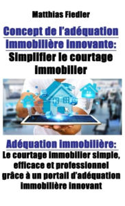 Title: Concept de l'adéquation immobilière innovante : Simplifier le courtage immobilier: Adéquation immobilière: Le courtage immobilier simple, efficace et professionnel grâce à un portail d'adéquation immobilière innovant, Author: Matthias Fiedler