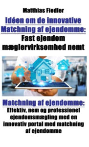 Title: Idéen om de innovative Matchning af ejendomme: Fast ejendom mæglervirksomhed nemt: Matchning af ejendomme: Effektiv, nem og professionel ejendomsmægling med en innovativ portal med matchning af ejendomme, Author: Matthias Fiedler