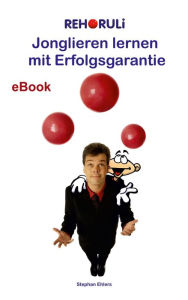 Title: Jonglieren lernen mit Erfolgsgarantie (eBook): Mit Schritt-für-Schritt-Anleitung - alle 34 REHORULI®-Wurf- und Fangübungen, Author: Stephan Ehlers