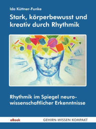 Title: Stark, körperbewusst und kreativ durch Rhythmik: Rhythmik im Spiegel neurowissenschaftlicher Erkenntnisse, Author: Ida Küttner-Funke