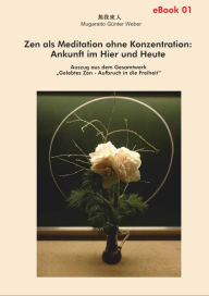 Title: Zen als Meditation ohne Konzentration: Ankunft im Hier und Heute: Auszug aus dem Gesamtwerk, Author: Mugaraito Günter Weber