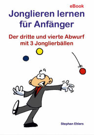 Title: Jonglieren lernen für Anfänger: Der dritte und vierte Abwurf mit 3 Jonglierbällen, Author: Stephan Ehlers