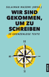 Title: Wir sind gekommen, um zu schreiben: 30 grenzenlose Texte, Author: Sulaiman Masomi