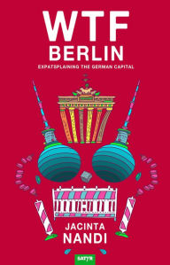 Title: WTF Berlin: Expatsplaining the German Capital, Author: Jacinta Nandi