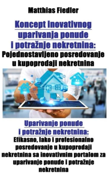 Koncept inovativnog uparivanja ponude i potraznje nekretnina: Pojednostavljeno posredovanje u kupoprodaji nekretnina: Uparivanje ponude i potraznje nekretnina: Efikasno, lako i profesionalno posredovanje u kupoprodaji nekretnina sa inovativnim portalom za