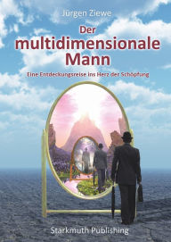 Title: Der multidimensionale Mann: Eine Entdeckungsreise ins Herz der Schöpfung, Author: Jürgen Ziewe