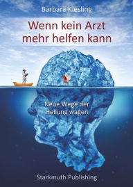 Title: Wenn kein Arzt mehr helfen kann: Neue Wege der Heilung wagen, Author: Barbara Kiesling