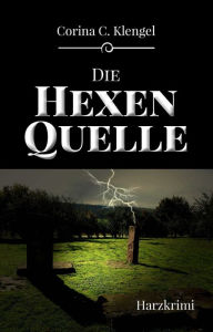 Title: Die Hexenquelle: Harzkrimi, Author: Corina C. Klengel