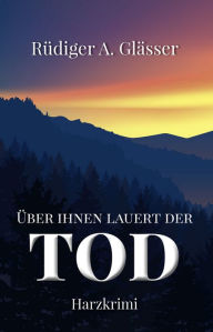 Title: Über ihnen lauert der Tod: Harzkrimi, Author: Rüdiger A. Glässer