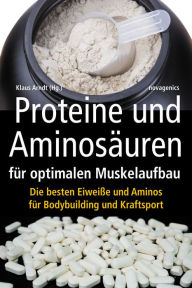 Title: Proteine und Aminosäuren für optimalen Muskelaufbau: Die besten Eiweiße und Aminos für Bodybuilding und Kraftsport, Author: Klaus Arndt