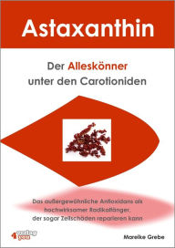 Title: Astaxanthin - der Alleskönner unter den Carotioniden: Das außergewöhnliche Antioxidans als hochwirksamer Radikalfänger kann sogar Zellschäden reparieren, Author: Mareike Grebe