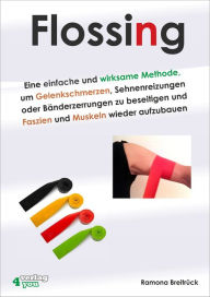 Title: Flossing: Eine einfache und wirksame Methode, um Gelenkschmerzen, Sehnenreizungen und Bänderzerrungen zu beseitigen und Faszien und Muskeln wieder aufzubauen, Author: Ramona Breitrück