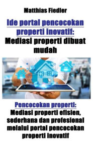 Title: Ide portal pencocokan properti inovatif: Mediasi properti dibuat mudah: Pencocokan properti: Mediasi properti efisien, sederhana dan profesional melalui portal pencocokan properti inovatif, Author: Matthias Fiedler