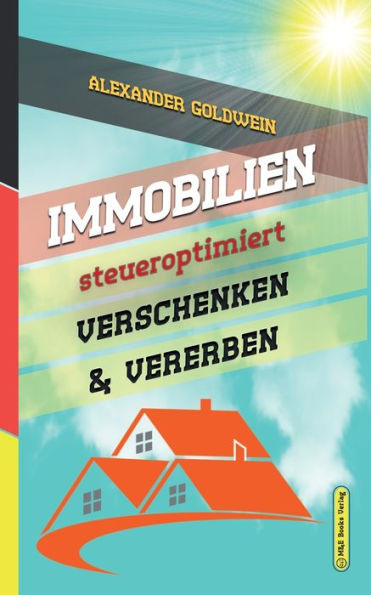 Immobilien steueroptimiert verschenken & vererben: Erbfolge durch Testament regeln Steuern sparen mit Freibeträgen Schenkungen von Häusern Eigentumswohnungen