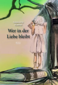 Title: Wer in der Liebe bleibt, Author: Lieselotte Kamper