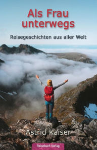 Title: Als Frau unterwegs: Reisegeschichten aus aller Welt, Author: Astrid Kaiser