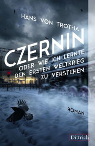 Title: Czernin oder wie ich lernte, den Ersten Weltkrieg zu verstehen: Roman, Author: Hans von Trotha