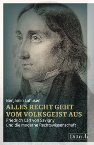 Title: Alles Recht geht vom Volksgeist aus: Friedrich Carl von Savigny und die moderne Rechtswissenschaft, Author: Benjamin Lahusen