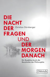 Title: Die Nacht der Fragen und der Morgen danach: Ein Roadtrip durch die Geschichte der Philosophie, Author: Christian Dürnberger