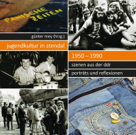 Title: Jugendkultur in Stendal: 1950-1990: Szenen aus der DDR - Porträts und Reflexionen, Author: Günter Mey